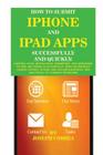 How to Submit iPhone and iPad Apps Successfully and Quickly: Getting Your Application Submitted and Approved to the App Store Successfully with or Wit By Joseph Correa Cover Image