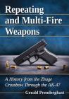 Repeating and Multi-Fire Weapons: A History from the Zhuge Crossbow Through the Ak-47 Cover Image