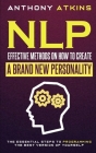 NLP Effective Methods On How To Create A Brand New Personality: The Essential Steps To Programming The Best Version Of Yourself Cover Image