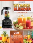 Complete Vitamix Blender Cookbook: 200 All-Natural, Quick and Easy Vitamix Blender Recipes for Total Health Rejuvenation, Weight Loss and Detox By Annette Holloway Cover Image