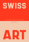 Swiss Art: The 44 Best Places to Enjoy Art in Switzerland By Katrin Gygax Cover Image