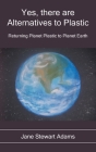 Yes, There are Alternatives to Plastic: Returning Planet Plastic to Planet Earth By Jane Stewart Adams Cover Image