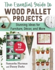 The Essential Guide to Wood Pallet Projects: 40 DIY Designs—Stunning Ideas for Furniture, Decor, and More By Samantha Hartman, Danny Darke Cover Image