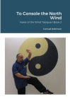 To Console the North Wind: Hand of the Wind Taijiquan Book Two Cover Image