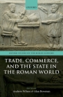 Trade, Commerce, and the State in the Roman World (Oxford Studies on the Roman Economy) By Andrew Wilson (Editor), Alan Bowman (Editor) Cover Image