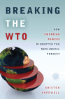 Breaking the WTO: How Emerging Powers Disrupted the Neoliberal Project (Emerging Frontiers in the Global Economy) By Kristen Hopewell Cover Image
