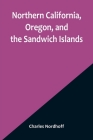 Northern California, Oregon, and the Sandwich Islands By Charles Nordhoff Cover Image