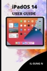 iPadOS 14 USER GUIDE: Step by step quick instruction manual and user guide for iPadOS 14 for beginners, newbies and seniors By Il-Sung N Cover Image