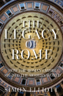 The Legacy of Rome: How the Roman Empire Shaped the Modern World By Simon Elliott Cover Image