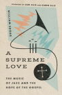 A Supreme Love: The Music of Jazz and the Hope of the Gospel By William Edgar, Carl Ellis (Foreword by), Karen Ellis (Foreword by) Cover Image