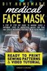 DIY Homemade Medical Face Mask: READY TO PRINT PATTERNS PDF & VIDEO TUTORIALS! A Step by Step DIY Guide to making easily 4 different protective masks By Kinsley Corona Cover Image