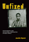Unfixed: Photography and Decolonial Imagination in West Africa By Jennifer Bajorek Cover Image