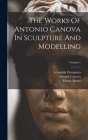 The Works Of Antonio Canova In Sculpture And Modelling; Volume 1 By Antonio Canova, Leopoldo Cicognara (Conte) (Created by), Henry Moses Cover Image