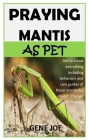 Praying Mantis as Pet: Get to know everything including behaviors and care guides of these wonderful insect. The pet owner's manual Cover Image