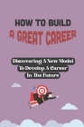How To Build A Great Career: Discovering A New Model To Develop A Career In The Future: Develop Great Career By Candi Wohl Cover Image