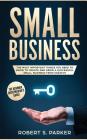 Small Business: The Most Important Things you Need to Know to Create and Grow a Successful Small Business from Scratch By Robert S. Parker Cover Image