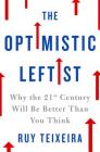 The Optimistic Leftist: Why the 21st Century Will Be Better Than You Think By Ruy Teixeira Cover Image