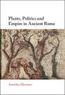 Plants, Politics and Empire in Ancient Rome By Annalisa Marzano Cover Image