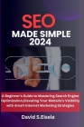 SEO Made Simple 2024: A Beginner's Guide to Mastering Search Engine Optimization, Elevating Your Website's Visibility with Smart Internet Ma Cover Image