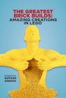 The Greatest Brick Builds: Amazing Creations in LEGO By Nathan Sawaya (Introduction by) Cover Image
