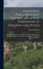 Stanford's Parliamentary County Atlas and Handbook of England and Wales: Containing Also Geological and Orographical Maps of Great Britain, and Physic By Edward Stanford Cover Image