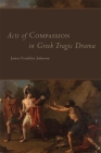 Acts of Compassion in Greek Tragic Drama, 53 By James Franklin Johnson Cover Image