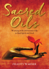 Sacred Oils: Working with 20 Precious Oils to Heal Spirit and Soul By Felicity Warner Cover Image