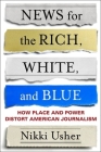 News for the Rich, White, and Blue: How Place and Power Distort American Journalism Cover Image