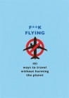 F**k Flying: 101 eco-friendly ways to travel By The F Team Cover Image