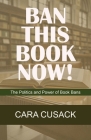 Ban This Book Now!: The Politics and Power of Book Bans By Cara Cusack Cover Image