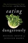Eating Dangerously: Why the Government Can't Keep Your Food Safe ... and How You Can By Michael Booth, Jennifer Brown Cover Image