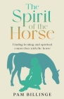 The Spirit of the Horse: Finding Healing and Spiritual Connection with the Horse By Pam Billinge Cover Image