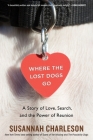 Where The Lost Dogs Go: A Story of Love, Search, and the Power of Reunion By Susannah Charleson Cover Image
