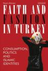 Faith and Fashion in Turkey: Consumption, Politics and Islamic Identities (Library of Modern Turkey #40) By Nazli Alimen Cover Image