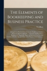 The Elements of Bookkeeping and Business Practice [microform]: Arranged in a Practical Series From the Simplest, to the Most Advanced, Modern Methods By W. J. Ross (Created by) Cover Image