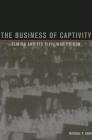 The Business of Captivity: Elmira and Its Civil War Prison By Michael P. Gray Cover Image