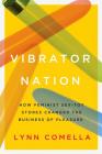 Vibrator Nation: How Feminist Sex-Toy Stores Changed the Business of Pleasure By Lynn Comella Cover Image