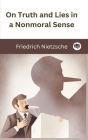 On Truth and Lies in a Nonmoral Sense By Friedrich Nietzsche, Original Thinkers Institute Cover Image