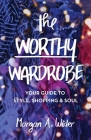 The Worthy Wardrobe: Your Guide to Style, Shopping & Soul By Morgan Wider Cover Image