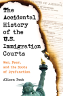 The Accidental History of the U.S. Immigration Courts: War, Fear, and the Roots of Dysfunction By Alison Peck Cover Image