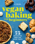 Vegan Baking for Beginners: 75 Recipes for Sweet and Savory Treats By JL Fields Cover Image