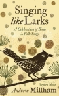 Singing Like Larks: A Celebration of Birds in Folk Songs By Andrew Millham Cover Image