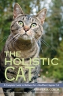 The Holistic Cat: A Complete Guide to Wellness for a Healthier, Happier Cat By Jennifer A. Coscia, Don Hamilton, D.V.M. (Foreword by) Cover Image