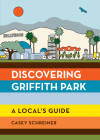 Discovering Griffith Park: A Local's Guide By Casey Schreiner Cover Image