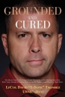 Grounded and Cured: One Marine Fighter Pilot's Inspirational Story of Miraculous Healing from a Rare Bone Cancer through Alternative Medic Cover Image