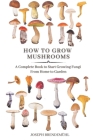 How to Grow Mushrooms: A Complete Book to Start Growing Fungi From Home to Garden Cover Image