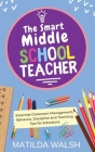 The Smart Middle School Teacher - Essential Classroom Management, Behavior, Discipline and Teaching Tips for Educators By Matilda Walsh Cover Image