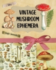 Vintage Mushroom Ephemera Collection: Over 170 Images for Scrapbooking, Junk Journals, Decoupage or Collage Art Cover Image