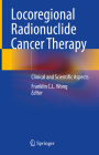 Locoregional Radionuclide Cancer Therapy: Clinical and Scientific Aspects By Franklin C. L. Wong (Editor) Cover Image