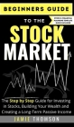 Beginners Guide to the Stock Market: The Simple Step by Step Guide for Investing in Stocks, Building Your Wealth and Creating a Long-Term Passive Inco By Jamie Thomson Cover Image
